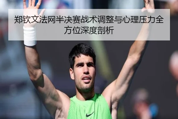 郑钦文法网半决赛战术调整与心理压力全方位深度剖析